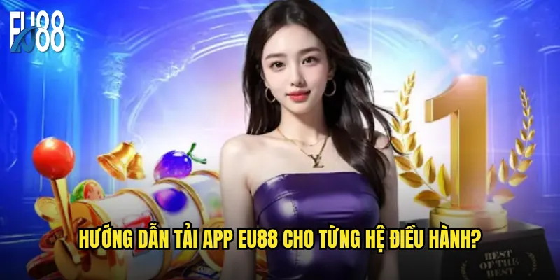 Hướng dẫn tải app Eu88 cho từng hệ điều hành?