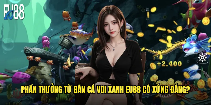 Phần thưởng từ bắn cá Voi Xanh Eu88 có xứng đáng?